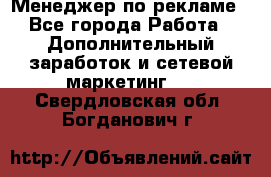 Менеджер по рекламе - Все города Работа » Дополнительный заработок и сетевой маркетинг   . Свердловская обл.,Богданович г.
